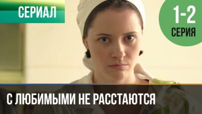 смотреть фильм онлайн »С любимыми не… » 1 и 2 серия – Мелодрама | Фильмы и сериалы