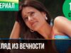 Смотреть фильм онлайн »’ ▶️ Взгляд из вечности 1 и 2 серия – Мелодрам